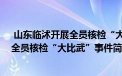  山東臨沭開展全員核檢“大比武”怎么回事 山東臨沭開展全員核檢“大比武”事件簡(jiǎn)單介紹