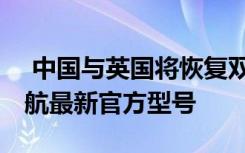  中國與英國將恢復(fù)雙向直航客運(yùn)服務(wù) 中英通航最新官方型號