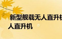  新型艦載無人直升機(jī)首飛 AR500CJ艦載無人直升機(jī)