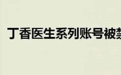  丁香醫(yī)生系列賬號(hào)被禁言 丁香醫(yī)生老板是誰