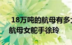  18萬噸的航母有多大 中國有幾艘航空母艦 航母女舵手徐玲
