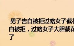  男子告白被拒過路女子截花二人將結(jié)婚：中牟一男子街頭告白被拒，過路女子大膽截花，1年后傳來好消息，網(wǎng)友磕到了