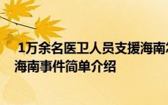  1萬余名醫(yī)衛(wèi)人員支援海南怎么回事 1萬余名醫(yī)衛(wèi)人員支援海南事件簡單介紹