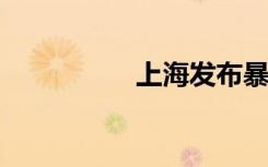 上海發(fā)布暴雨橙色預(yù)警