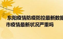  東陽疫情防疫防控最新數(shù)據(jù)消息：東陽哪些地方封了 東陽市疫情最新狀況嚴(yán)重嗎