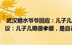  武漢糖水爺爺回應(yīng)：兒子兒媳很孝順：武漢糖水爺爺回應(yīng)爭議：兒子兒媳很孝順，是自己閑不住
