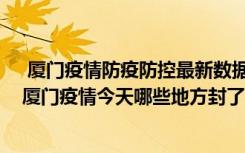  廈門疫情防疫防控最新數(shù)據(jù)消息：廈門廈漳大橋封閉了嗎 廈門疫情今天哪些地方封了