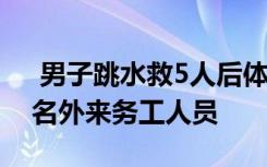  男子跳水救5人后體力耗盡遇難 犧牲者是一名外來務(wù)工人員