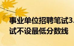 事業(yè)單位招聘筆試3.17分排第一，官方：筆試不設(shè)最低分數(shù)線