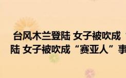  臺(tái)風(fēng)木蘭登陸 女子被吹成“賽亞人”怎么回事 臺(tái)風(fēng)木蘭登陸 女子被吹成“賽亞人”事件簡(jiǎn)單介紹