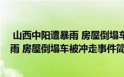 山西中陽遭暴雨 房屋倒塌車被沖走怎么回事 山西中陽遭暴雨 房屋倒塌車被沖走事件簡單介紹