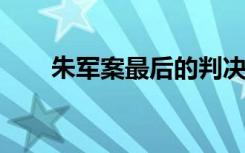  朱軍案最后的判決書 朱軍有幾段婚姻