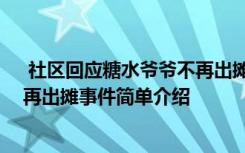  社區(qū)回應(yīng)糖水爺爺不再出攤怎么回事 社區(qū)回應(yīng)糖水爺爺不再出攤事件簡(jiǎn)單介紹
