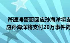  符建濤哥哥回應(yīng)孫海洋將支付20萬怎么回事 符建濤哥哥回應(yīng)孫海洋將支付20萬事件簡單介紹