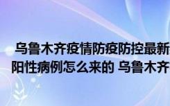  烏魯木齊疫情防疫防控最新數(shù)據(jù)消息：烏魯木齊疫情第一個(gè)陽性病例怎么來的 烏魯木齊疫情靜態(tài)管理什么時(shí)候解封