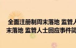  全面注冊制周末落地 監(jiān)管人士回應(yīng)怎么回事 全面注冊制周末落地 監(jiān)管人士回應(yīng)事件簡單介紹