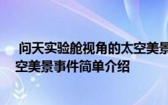  問天實驗艙視角的太空美景怎么回事 問天實驗艙視角的太空美景事件簡單介紹