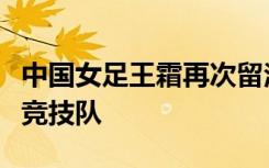 中國(guó)女足王霜再次留洋，加盟美國(guó)路易斯維爾競(jìng)技隊(duì)