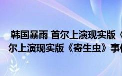  韓國(guó)暴雨 首爾上演現(xiàn)實(shí)版《寄生蟲(chóng)》怎么回事 韓國(guó)暴雨 首爾上演現(xiàn)實(shí)版《寄生蟲(chóng)》事件簡(jiǎn)單介紹