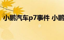  小鵬汽車p7事件 小鵬汽車方回應(yīng)了什么內(nèi)容