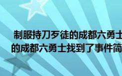  制服持刀歹徒的成都六勇士找到了怎么回事 制服持刀歹徒的成都六勇士找到了事件簡單介紹