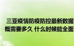  三亞疫情防疫防控最新數(shù)據(jù)消息：預(yù)計(jì)三亞全面解封時(shí)間大概需要多久 什么時(shí)候能全面清零
