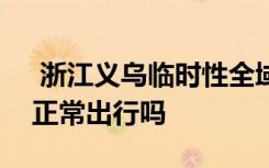  浙江義烏臨時(shí)性全域靜默管理3天 義烏可以正常出行嗎