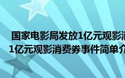  國家電影局發(fā)放1億元觀影消費券怎么回事 國家電影局發(fā)放1億元觀影消費券事件簡單介紹