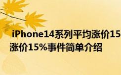  iPhone14系列平均漲價(jià)15%怎么回事 iPhone14系列平均漲價(jià)15%事件簡(jiǎn)單介紹