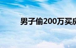 男子偷200萬(wàn)買房靠賣房收租為生