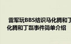  雷軍玩BBS結(jié)識馬化騰和丁磊怎么回事 雷軍玩BBS結(jié)識馬化騰和丁磊事件簡單介紹