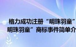  格力成功注冊(cè)“明珠羽童”商標(biāo)怎么回事 格力成功注冊(cè)“明珠羽童”商標(biāo)事件簡(jiǎn)單介紹