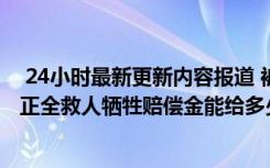  24小時最新更新內(nèi)容報道 被蔣正全救的一家捐了多少錢 蔣正全救人犧牲賠償金能給多少錢