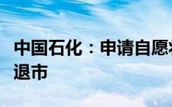 中國(guó)石化：申請(qǐng)自愿將美國(guó)存托股份從紐交所退市