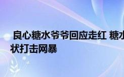  良心糖水爺爺回應(yīng)走紅 糖水爺爺被誰(shuí)網(wǎng)暴 中國(guó)網(wǎng)民素質(zhì)現(xiàn)狀打擊網(wǎng)暴