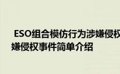  ESO組合模仿行為涉嫌侵權(quán)怎么回事 ESO組合模仿行為涉嫌侵權(quán)事件簡單介紹