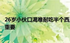 26歲小伙口渴難耐吃半個(gè)西瓜險(xiǎn)喪命，這類人群控制飲食很重要
