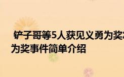  鏟子哥等5人獲見義勇為獎(jiǎng)怎么回事 鏟子哥等5人獲見義勇為獎(jiǎng)事件簡(jiǎn)單介紹