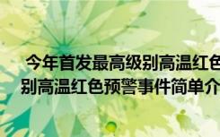  今年首發(fā)最高級別高溫紅色預(yù)警怎么回事 今年首發(fā)最高級別高溫紅色預(yù)警事件簡單介紹