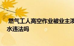  燃?xì)夤と烁呖兆鳂I(yè)被業(yè)主潑水怎么處理 業(yè)主對工作人工潑水違法嗎