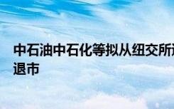 中石油中石化等擬從紐交所退市！擬將美國(guó)存托股從紐交所退市