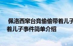  佩洛西竄臺竟偷偷帶著兒子怎么回事 佩洛西竄臺竟偷偷帶著兒子事件簡單介紹