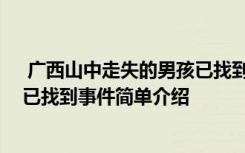  廣西山中走失的男孩已找到怎么回事 廣西山中走失的男孩已找到事件簡(jiǎn)單介紹