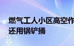 燃?xì)夤と诵^(qū)高空作業(yè)時被一住戶多次潑水 還用鍋鏟捅