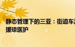 靜態(tài)管理下的三亞：街道車流稀少現(xiàn)白馬奔跑，居民排隊(duì)迎援瓊醫(yī)護(hù)