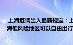  上海疫情出入最新規(guī)定：上海梅隴鎮(zhèn)疫情今天封城了嗎 上海低風(fēng)險地區(qū)可以自由出行嗎