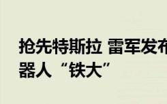 搶先特斯拉 雷軍發(fā)布小米全尺寸人形仿生機(jī)器人“鐵大”