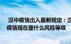  漢中疫情出入最新規(guī)定：漢中疫情防控有哪些新規(guī)定 漢中疫情現(xiàn)在是什么風(fēng)險(xiǎn)等級(jí)