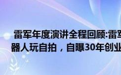  雷軍年度演講全程回顧:雷軍亮出造車大招，和小米人形機(jī)器人玩自拍，自曝30年創(chuàng)業(yè)“黑歷史”