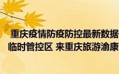  重慶疫情防疫防控最新數(shù)據(jù)消息：重慶沙坪壩區(qū)哪些區(qū)域?yàn)榕R時(shí)管控區(qū) 來(lái)重慶旅游渝康碼會(huì)變色嗎